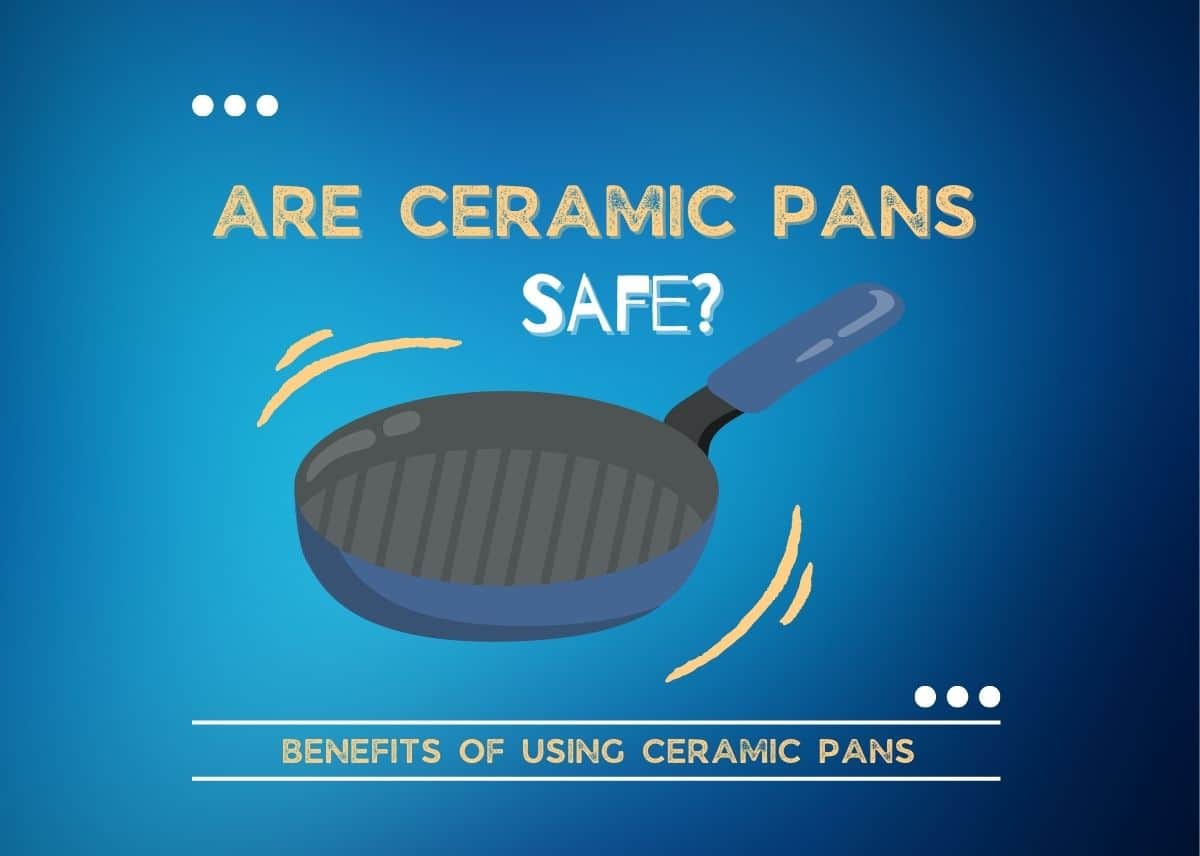 Are Ceramic Pans Safe - 5 Benefits of Using Ceramic Pans