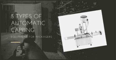 5 Types Of Automatic Capping Equipment For Packagers