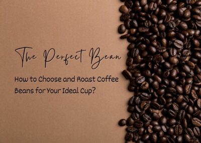 The Perfect Bean - How to Choose and Roast Coffee Beans for Your Ideal Cup