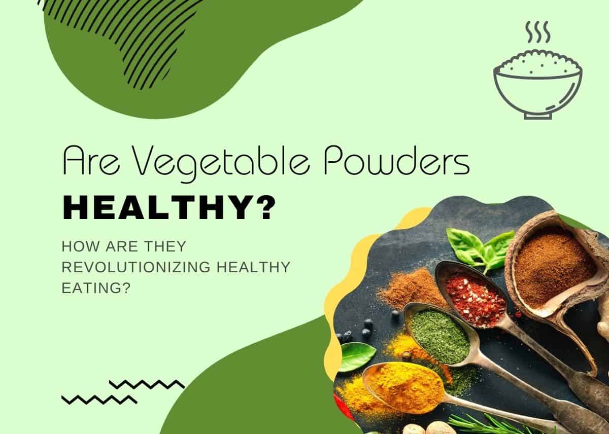 Are Vegetable Powders Healthy - How are they Revolutionizing Healthy Eating