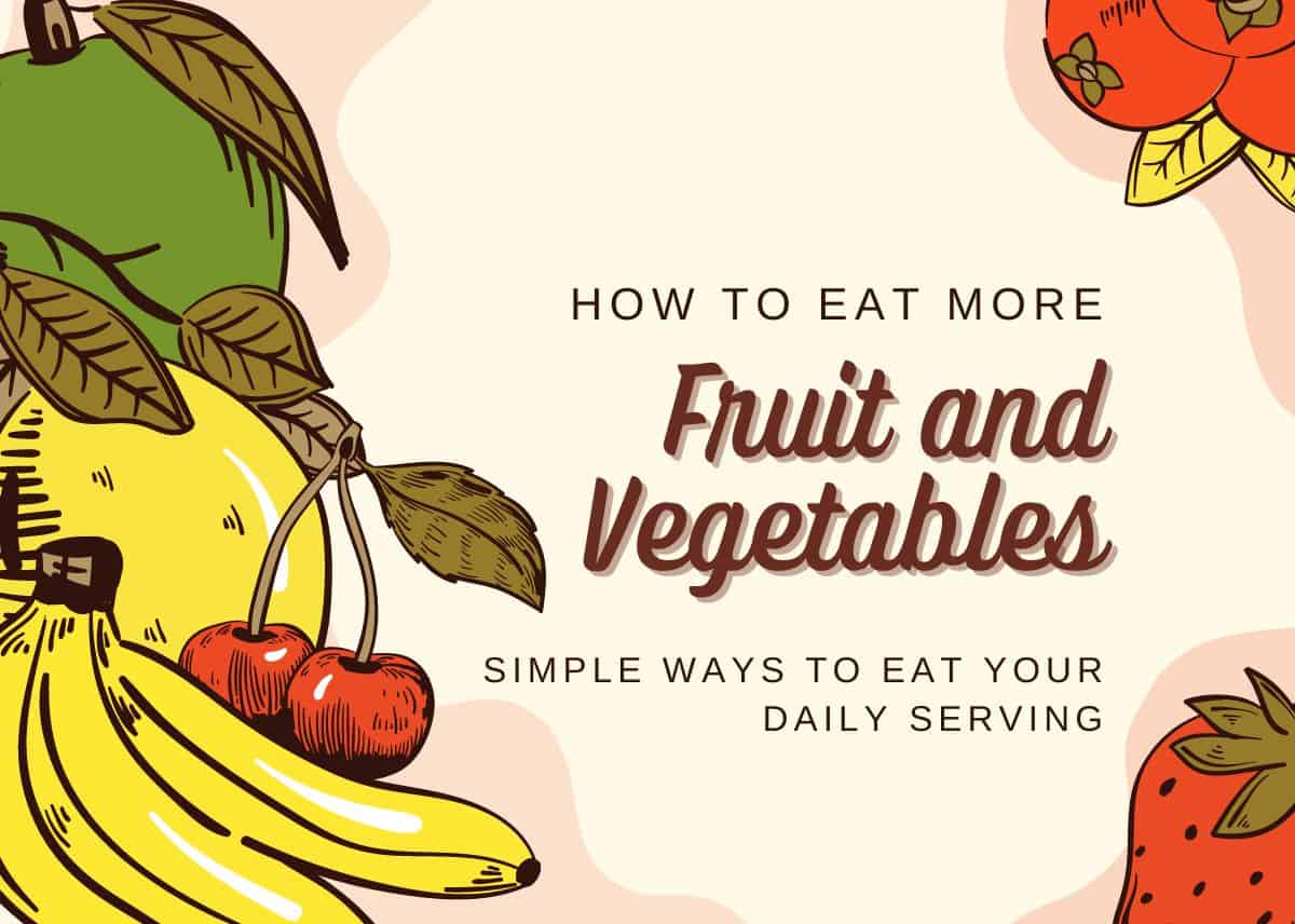 How to Eat More Fruit and Vegetables - 8 Simple Ways to Eat Your Daily Serving