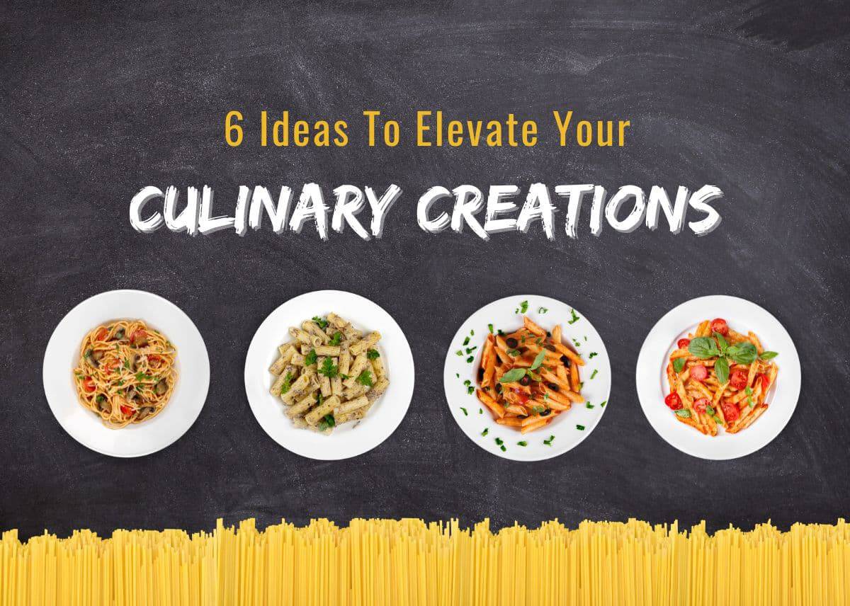 6 Ideas To Elevate Your Culinary Creations