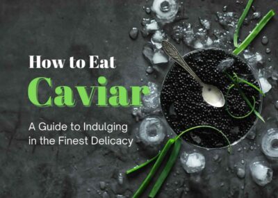 How to Eat Caviar: A Guide to Indulging in the Finest Delicacy