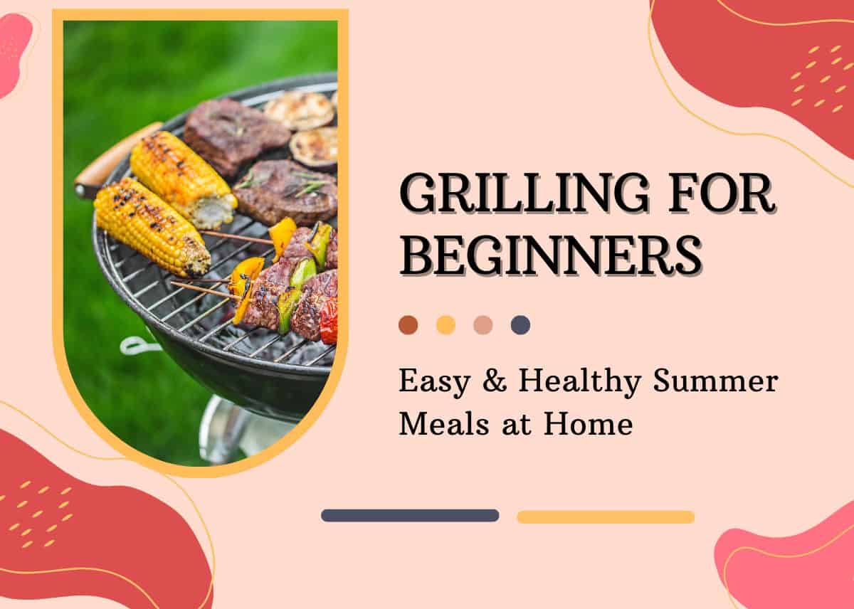 Grilling for Beginners: Easy & Healthy Summer Meals at Home